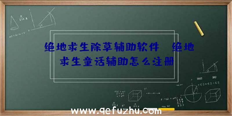 「绝地求生除草辅助软件」|绝地求生童话辅助怎么注册